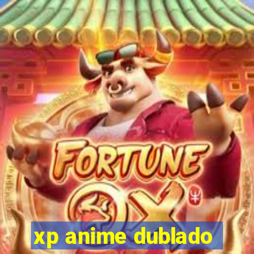 xp anime dublado